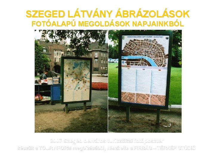 SZEGED LÁTVÁNY ÁBRÁZOLÁSOK FOTÓALAPÚ MEGOLDÁSOK NAPJAINKBÓL 2007 Szeged belváros turisztikai fotóposzter készült a TOURINFORM