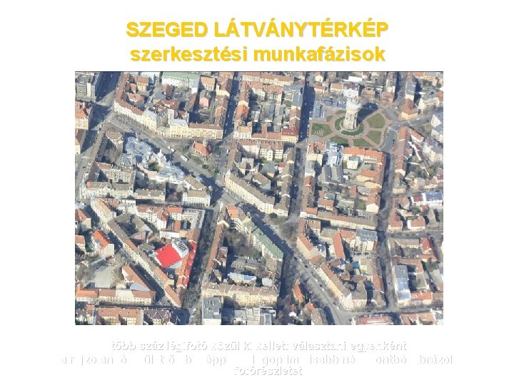 SZEGED LÁTVÁNYTÉRKÉP szerkesztési munkafázisok több száz légifotó közül ki kellett választani egyenként a rajzolandó