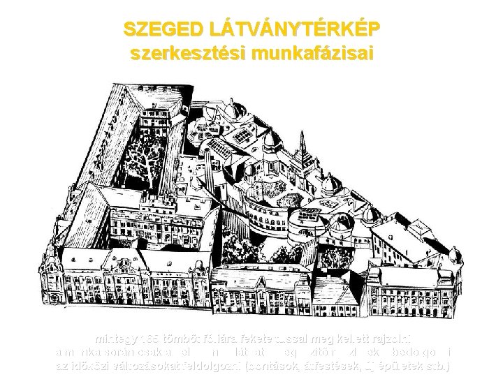 SZEGED LÁTVÁNYTÉRKÉP szerkesztési munkafázisai mintegy 165 tömböt fóliára fekete tussal meg kellett rajzolni a