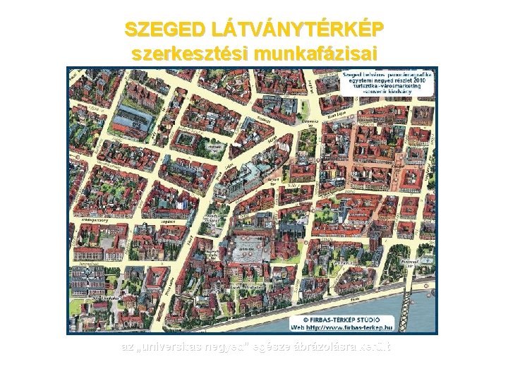 SZEGED LÁTVÁNYTÉRKÉP szerkesztési munkafázisai az „universitas negyed” egésze ábrázolásra került 