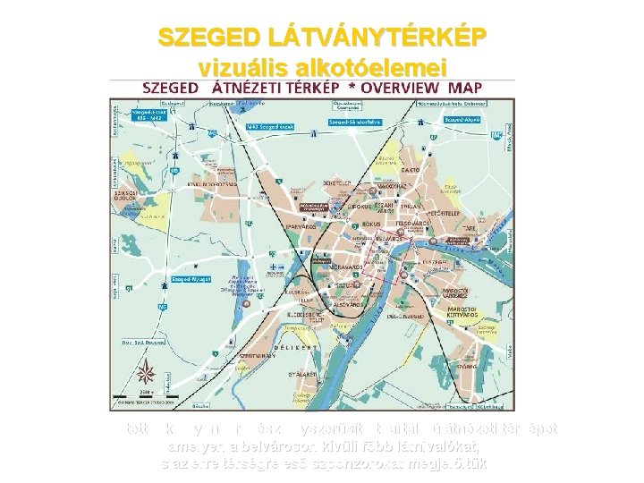 SZEGED LÁTVÁNYTÉRKÉP vizuális alkotóelemei készítettünk egy naprakész egyszerűsített tartalmú átnézeti térképet amelyen a belvároson