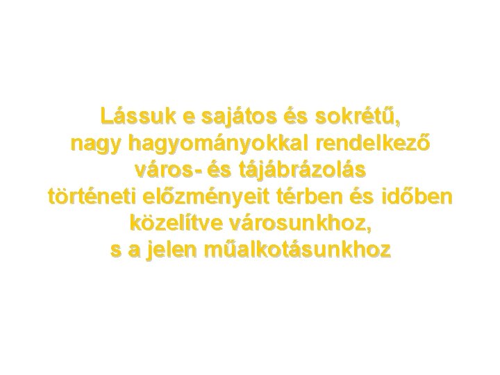 Lássuk e sajátos és sokrétű, nagy hagyományokkal rendelkező város- és tájábrázolás történeti előzményeit térben