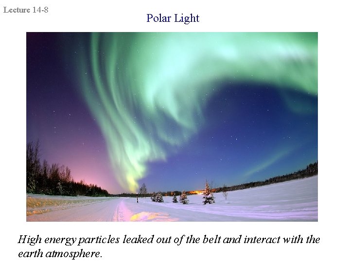 Lecture 14 -8 Polar Light High energy particles leaked out of the belt and