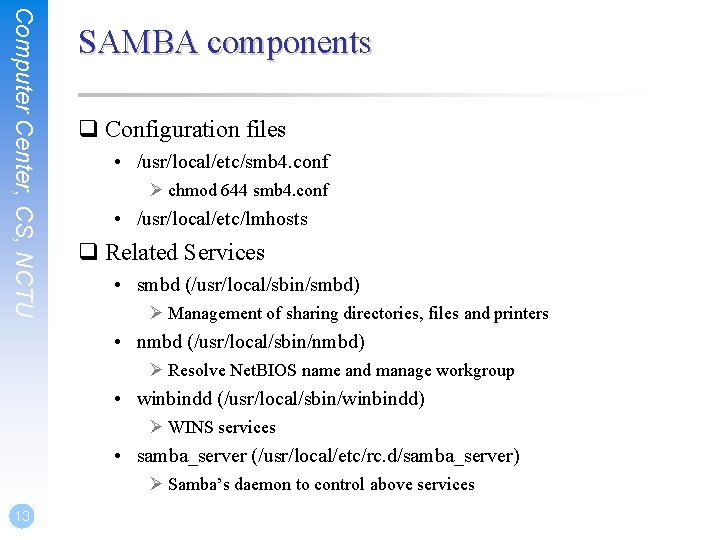 Computer Center, CS, NCTU SAMBA components q Configuration files • /usr/local/etc/smb 4. conf Ø