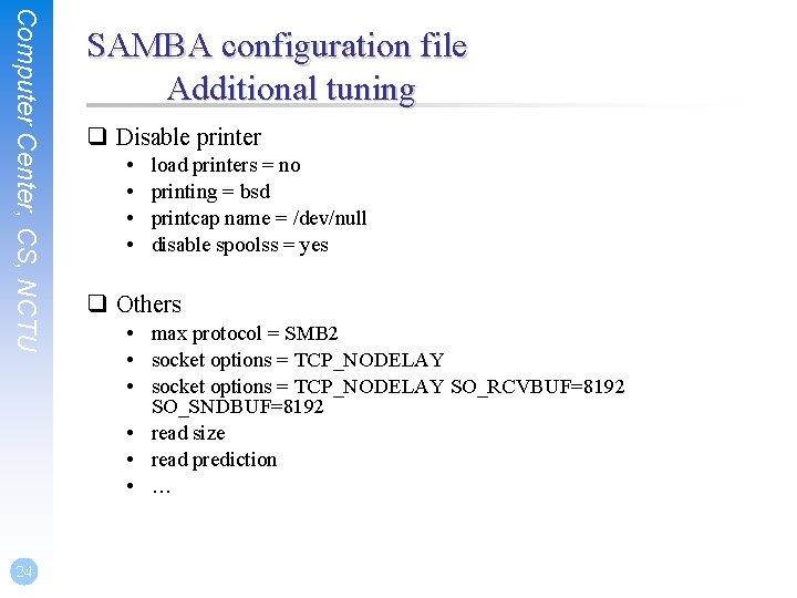Computer Center, CS, NCTU 24 SAMBA configuration file Additional tuning q Disable printer •