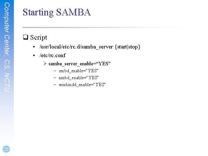 Computer Center, CS, NCTU 25 Starting SAMBA q Script • /usr/local/etc/rc. d/samba_server {start|stop} •