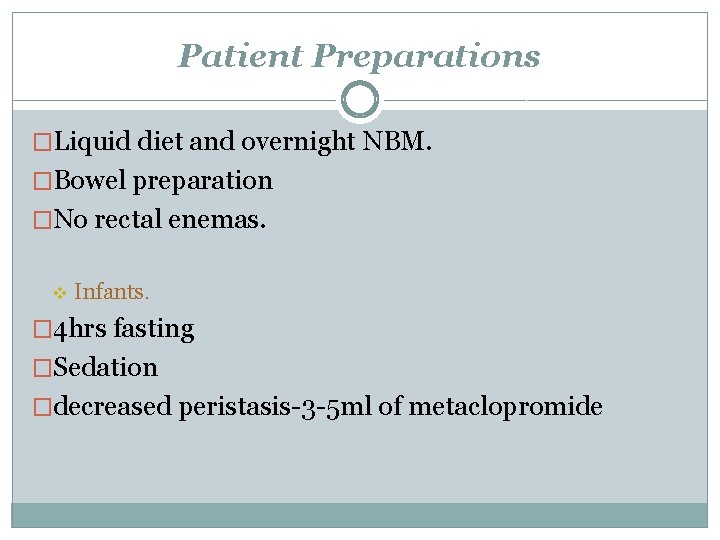 Patient Preparations �Liquid diet and overnight NBM. �Bowel preparation �No rectal enemas. v Infants.