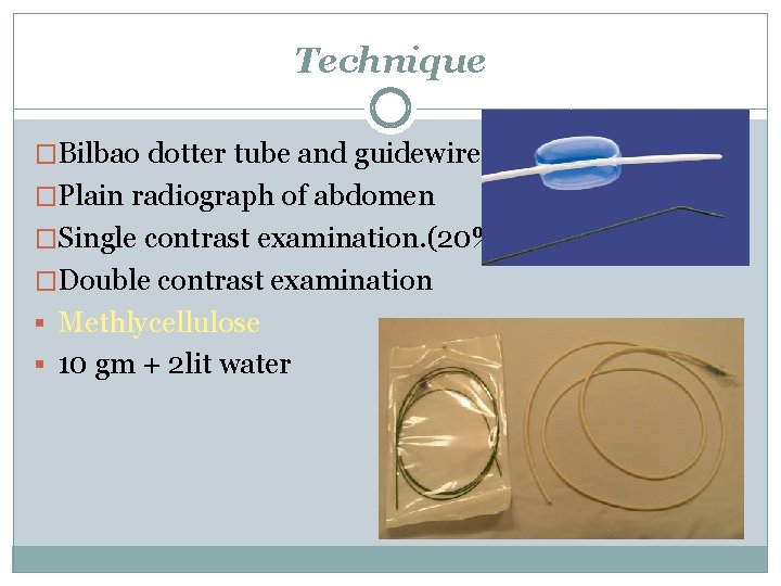 Technique �Bilbao dotter tube and guidewire �Plain radiograph of abdomen �Single contrast examination. (20%)