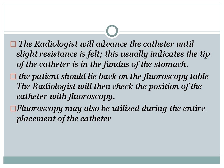� The Radiologist will advance the catheter until slight resistance is felt; this usually