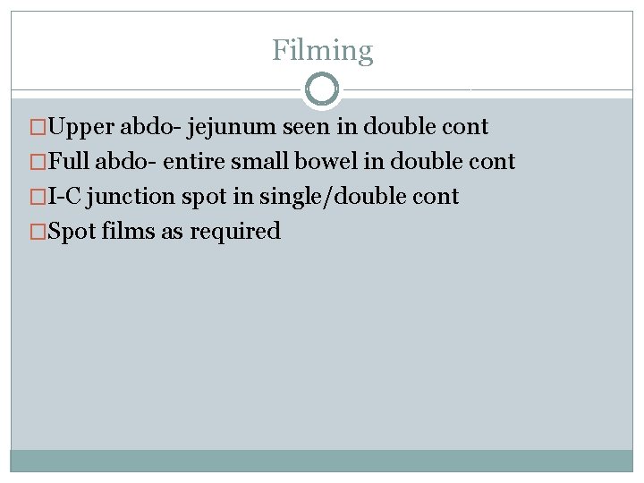 Filming �Upper abdo- jejunum seen in double cont �Full abdo- entire small bowel in