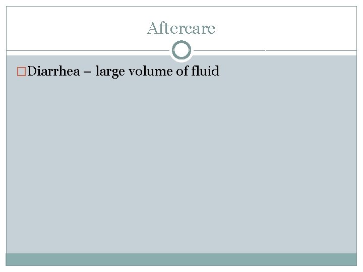 Aftercare �Diarrhea – large volume of fluid 