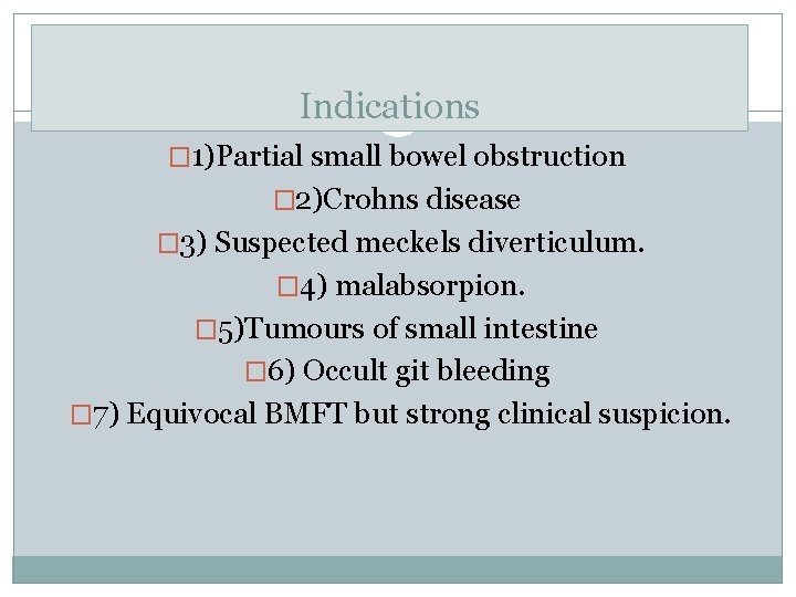 Indications � 1)Partial small bowel obstruction � 2)Crohns disease � 3) Suspected meckels diverticulum.