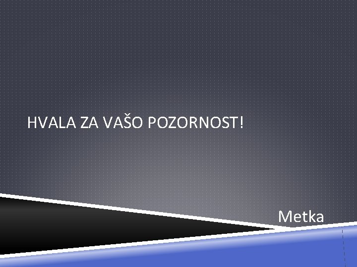 HVALA ZA VAŠO POZORNOST! Metka 