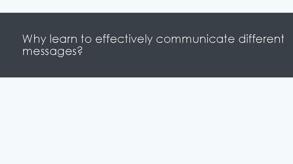 Why learn to effectively communicate different messages? 