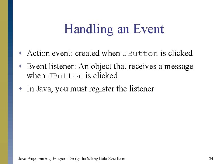Handling an Event s Action event: created when JButton is clicked s Event listener: