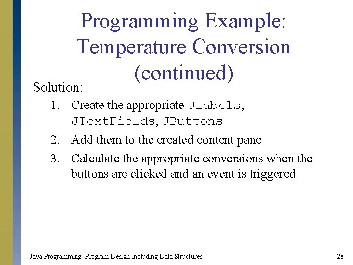Programming Example: Temperature Conversion (continued) Solution: 1. Create the appropriate JLabels, JText. Fields, JButtons