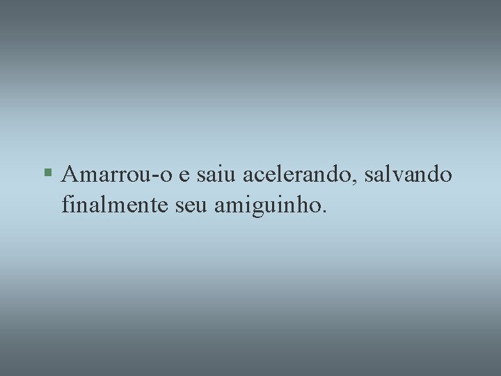 § Amarrou-o e saiu acelerando, salvando finalmente seu amiguinho. 