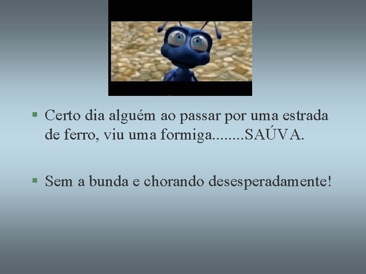 § Certo dia alguém ao passar por uma estrada de ferro, viu uma formiga.