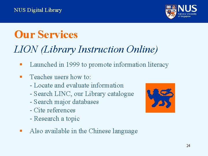 NUS Digital Library Our Services LION (Library Instruction Online) § Launched in 1999 to