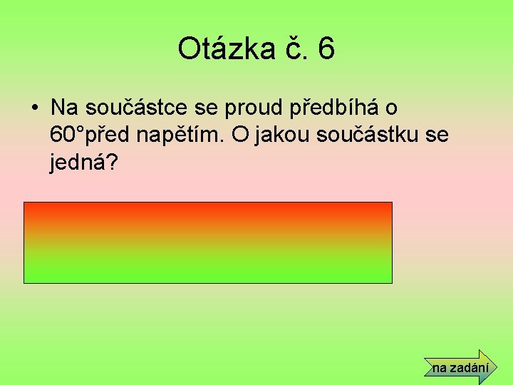 Otázka č. 6 • Na součástce se proud předbíhá o 60°před napětím. O jakou