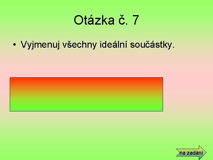 Otázka č. 7 • Vyjmenuj všechny ideální součástky. • Rezistor, kondenzátor, cívka. na zadání