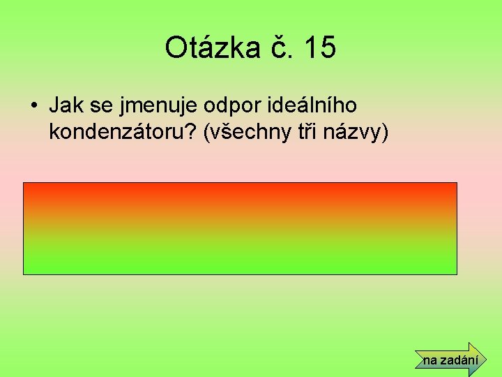 Otázka č. 15 • Jak se jmenuje odpor ideálního kondenzátoru? (všechny tři názvy) •