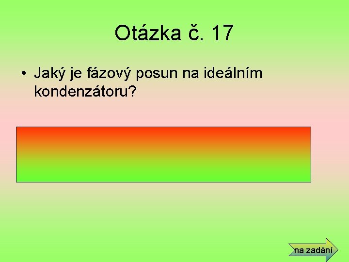 Otázka č. 17 • Jaký je fázový posun na ideálním kondenzátoru? • Proud se