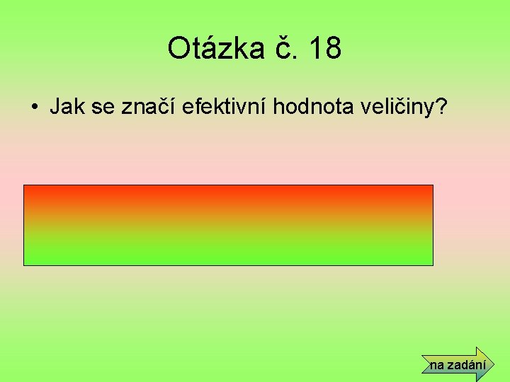 Otázka č. 18 • Jak se značí efektivní hodnota veličiny? • Velkým písmenem bez