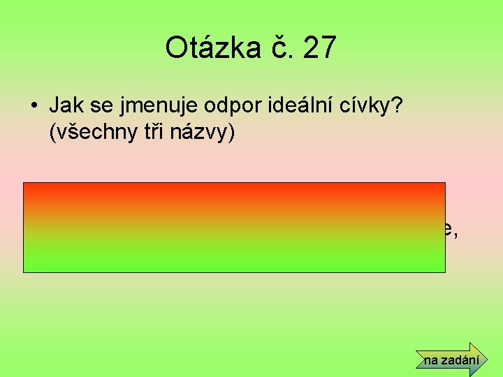 Otázka č. 27 • Jak se jmenuje odpor ideální cívky? (všechny tři názvy) •