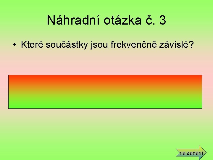 Náhradní otázka č. 3 • Které součástky jsou frekvenčně závislé? • Cívka a kondenzátor