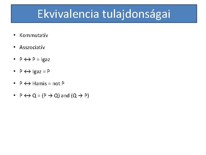 Ekvivalencia tulajdonságai • Kommutatív • Asszociatív • P ↔ P = Igaz • P