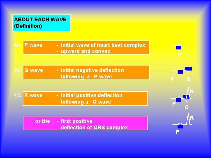 ABOUT EACH WAVE (Definition) 40. P wave 41. Q wave 42. R wave or