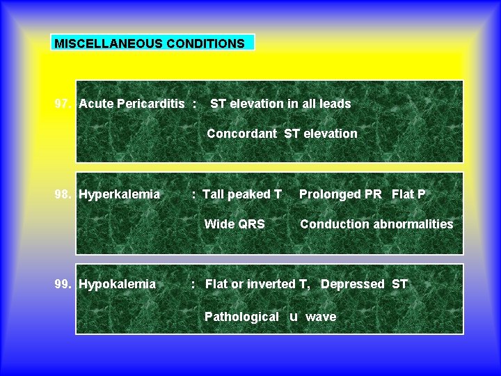 MISCELLANEOUS CONDITIONS 97. Acute Pericarditis : ST elevation in all leads Concordant ST elevation