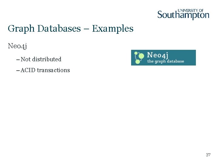 Graph Databases – Examples Neo 4 j – Not distributed – ACID transactions 37