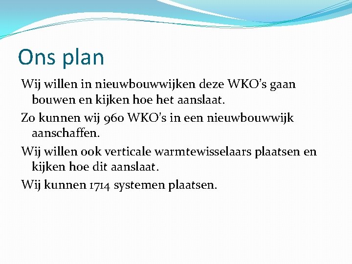 Ons plan Wij willen in nieuwbouwwijken deze WKO’s gaan bouwen en kijken hoe het