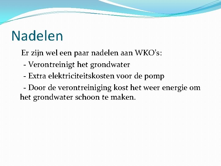 Nadelen Er zijn wel een paar nadelen aan WKO’s: - Verontreinigt het grondwater -