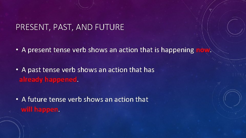 PRESENT, PAST, AND FUTURE • A present tense verb shows an action that is
