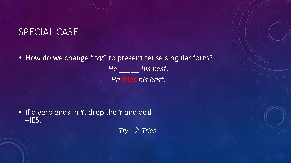 SPECIAL CASE • How do we change “try” to present tense singular form? He