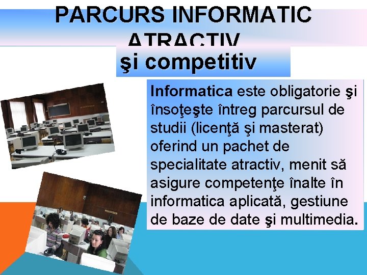 PARCURS INFORMATIC ATRACTIV şi competitiv Informatica este obligatorie şi însoţeşte întreg parcursul de studii PARCURS INFORMATIC ATRACTIV şi competitiv Informatica este obligatorie şi însoţeşte întreg parcursul de studii