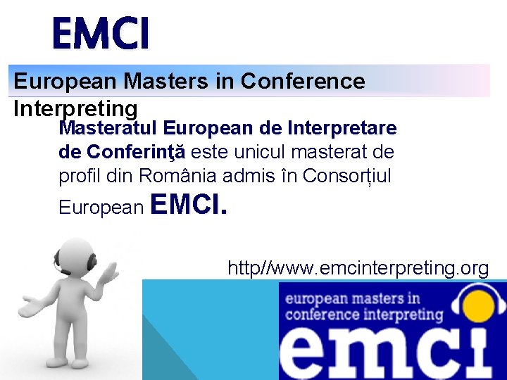 EMCI European Masters in Conference Interpreting Masteratul European de Interpretare de Conferinţă este unicul EMCI European Masters in Conference Interpreting Masteratul European de Interpretare de Conferinţă este unicul