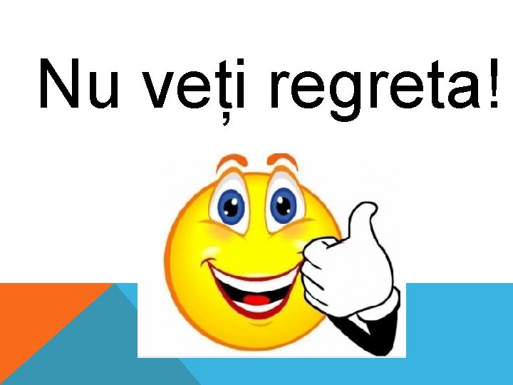 Nu veți regreta! Nu veți regreta!