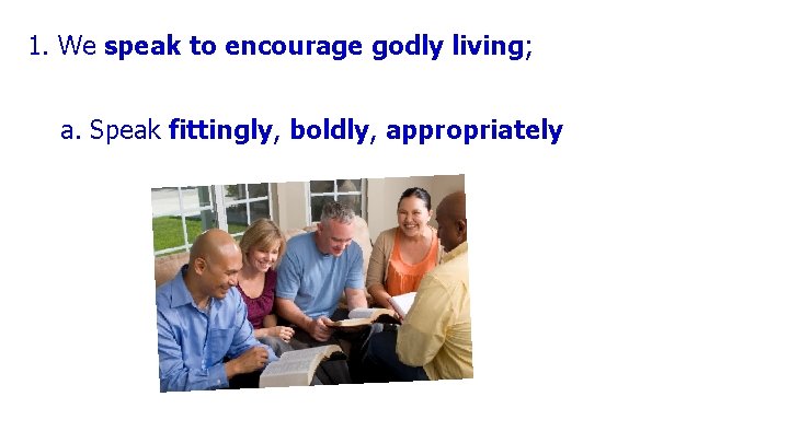 1. We speak to encourage godly living; a. Speak fittingly, boldly, appropriately 