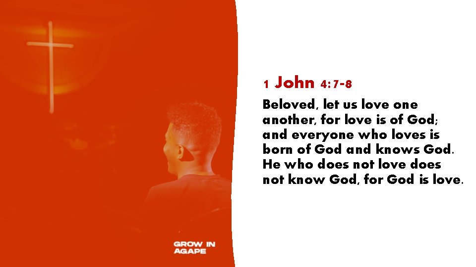 1 John 4: 7 -8 Beloved, let us love one another, for love is