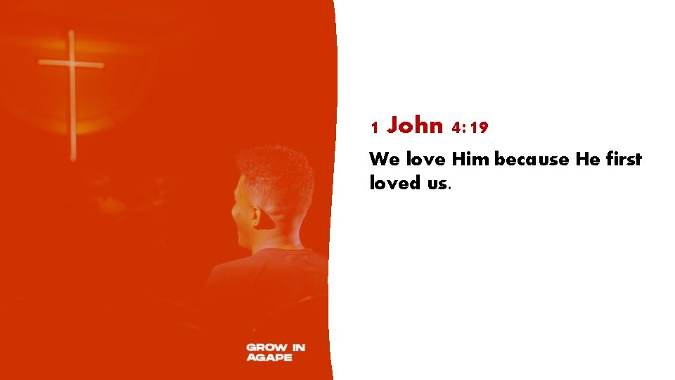 1 John 4: 19 We love Him because He first loved us. 