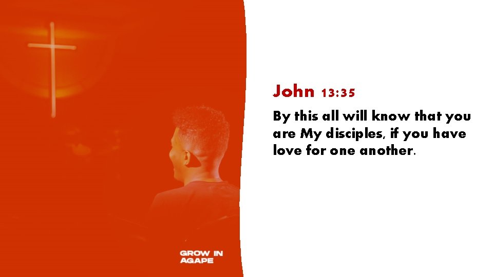 John 13: 35 By this all will know that you are My disciples, if