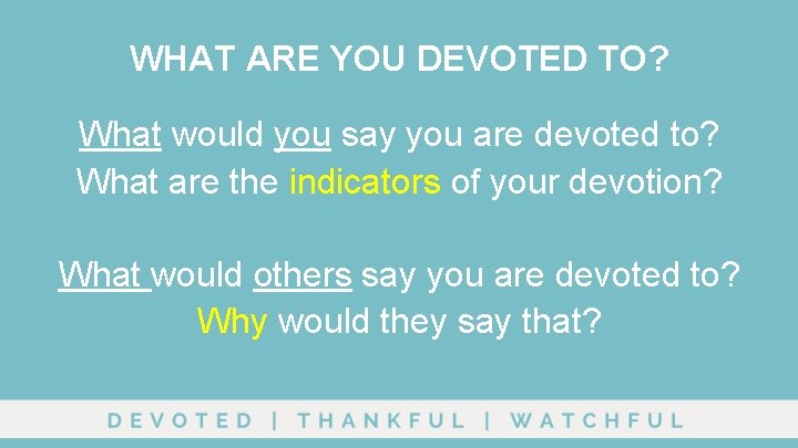 WHAT ARE YOU DEVOTED TO? What would you say you are devoted to? What