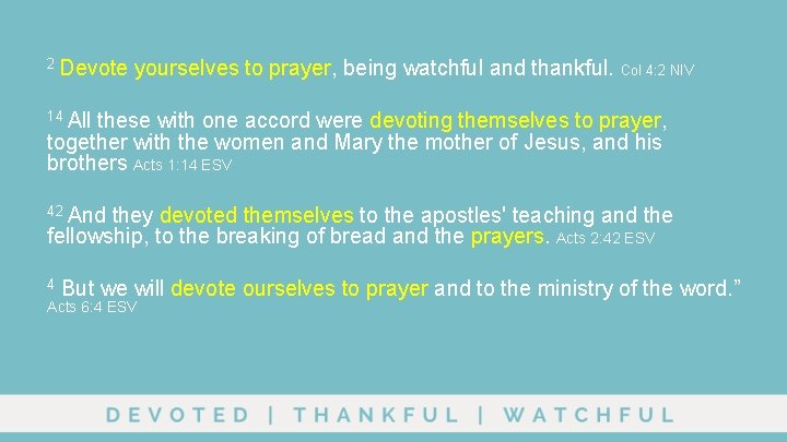 2 Devote yourselves to prayer, being watchful and thankful. Col 4: 2 NIV 14