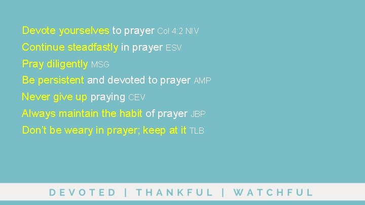 Devote yourselves to prayer Col 4: 2 NIV Continue steadfastly in prayer ESV Pray