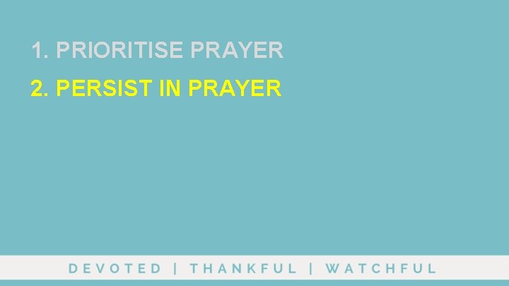 1. PRIORITISE PRAYER 2. PERSIST IN PRAYER 