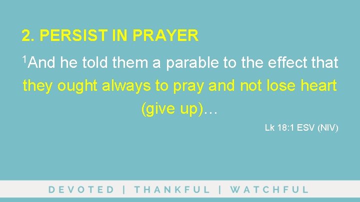 2. PERSIST IN PRAYER 1 And he told them a parable to the effect